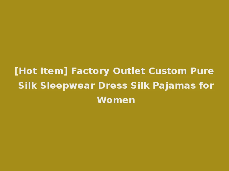 [Hot Item] Factory Outlet Custom Pure Silk Sleepwear Dress Silk Pajamas for Women
