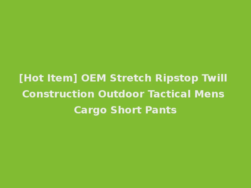[Hot Item] OEM Stretch Ripstop Twill Construction Outdoor Tactical Mens Cargo Short Pants