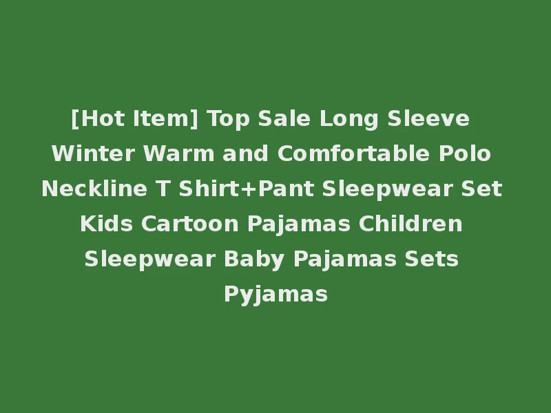 [Hot Item] Top Sale Long Sleeve Winter Warm and Comfortable Polo Neckline T Shirt+Pant Sleepwear Set Kids Cartoon Pajamas Children Sleepwear Baby Pajamas Sets Pyjamas