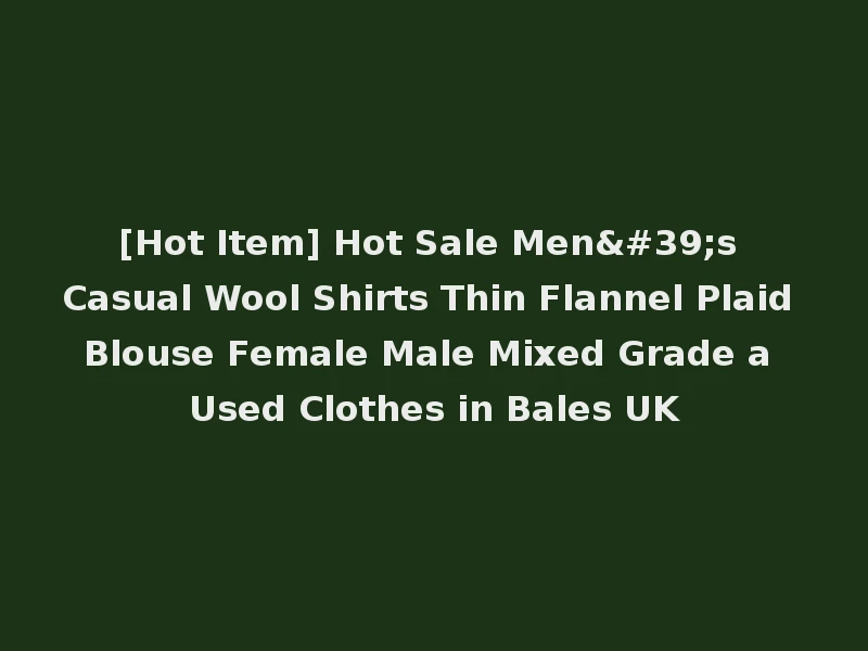 [Hot Item] Hot Sale Men's Casual Wool Shirts Thin Flannel Plaid Blouse Female Male Mixed Grade a Used Clothes in Bales UK