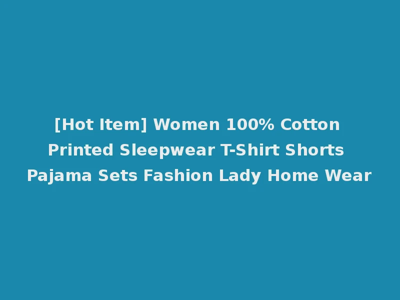 [Hot Item] Women 100% Cotton Printed Sleepwear T-Shirt Shorts Pajama Sets Fashion Lady Home Wear