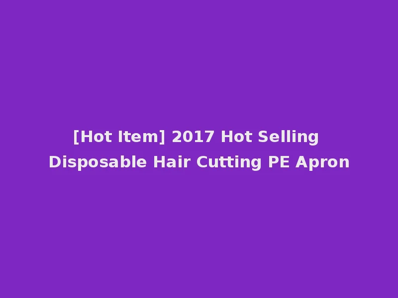 [Hot Item] 2017 Hot Selling Disposable Hair Cutting PE Apron
