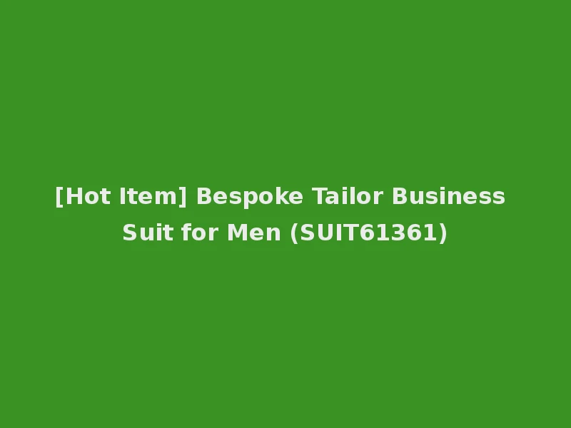 [Hot Item] Bespoke Tailor Business Suit for Men (SUIT61361)