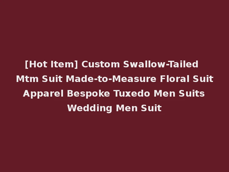 [Hot Item] Custom Swallow-Tailed Mtm Suit Made-to-Measure Floral Suit Apparel Bespoke Tuxedo Men Suits Wedding Men Suit