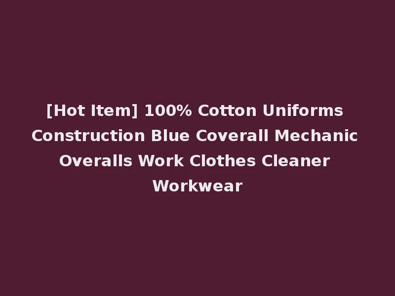 [Hot Item] 100% Cotton Uniforms Construction Blue Coverall Mechanic Overalls Work Clothes Cleaner Workwear