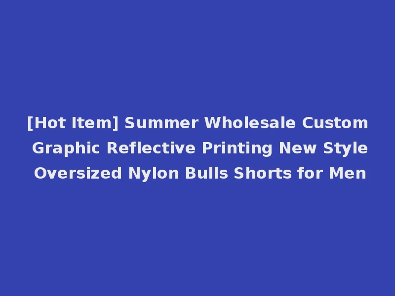 [Hot Item] Summer Wholesale Custom Graphic Reflective Printing New Style Oversized Nylon Bulls Shorts for Men