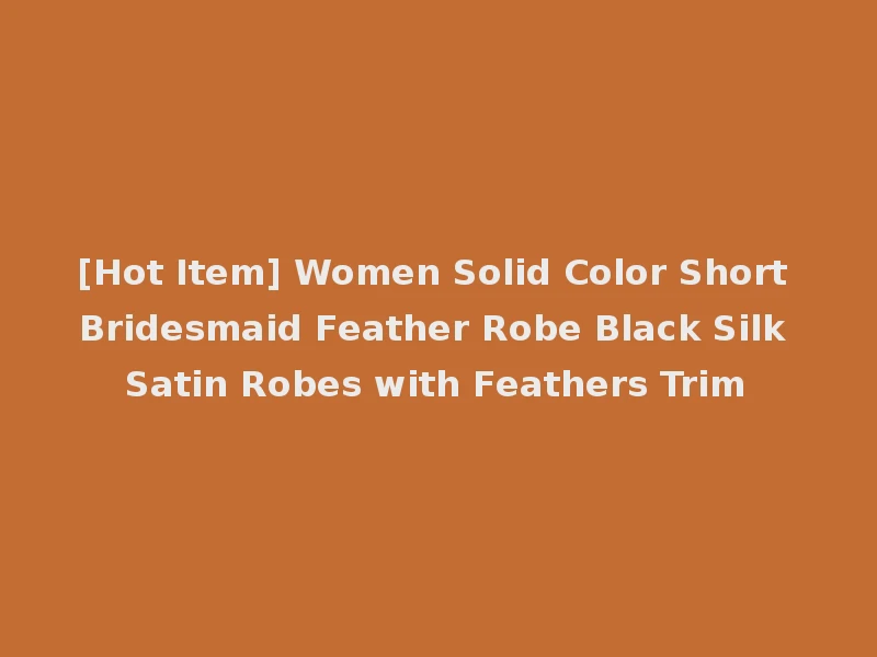 [Hot Item] Women Solid Color Short Bridesmaid Feather Robe Black Silk Satin Robes with Feathers Trim