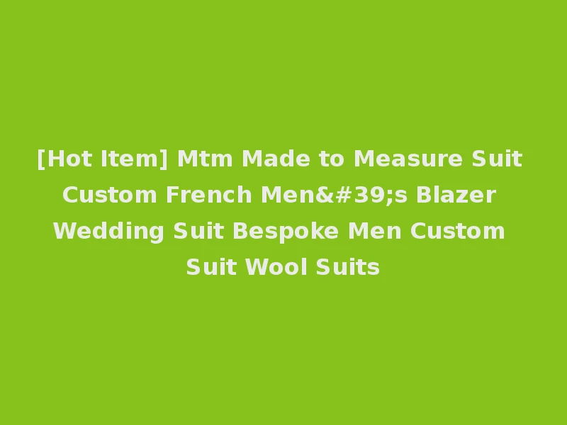 [Hot Item] Mtm Made to Measure Suit Custom French Men's Blazer Wedding Suit Bespoke Men Custom Suit Wool Suits