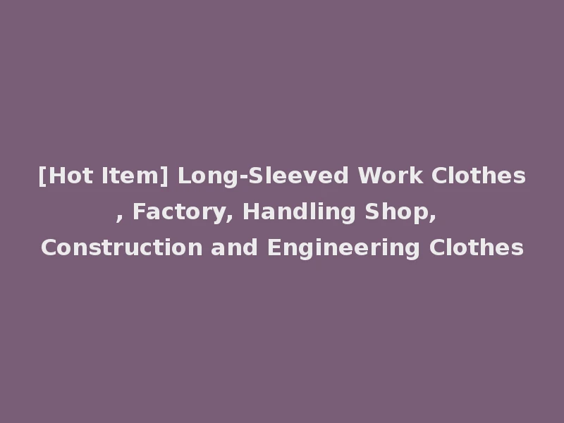[Hot Item] Long-Sleeved Work Clothes, Factory, Handling Shop, Construction and Engineering Clothes