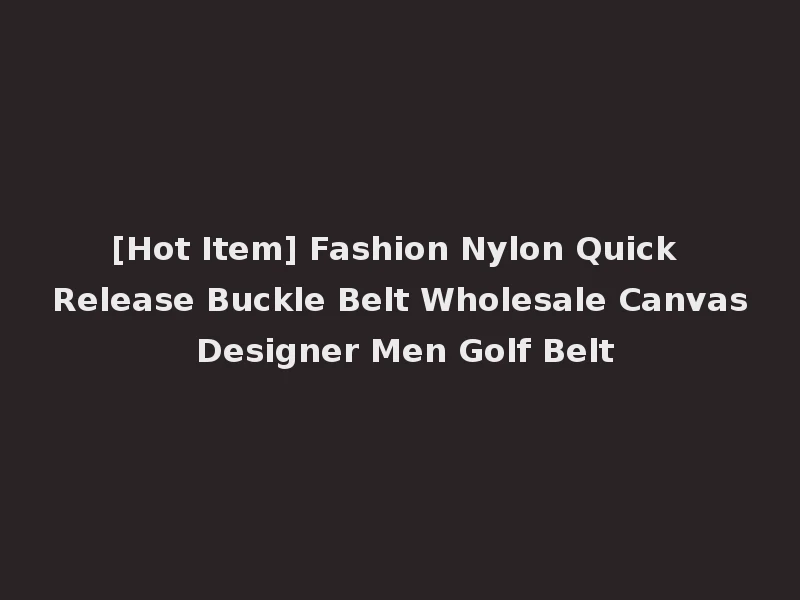 [Hot Item] Fashion Nylon Quick Release Buckle Belt Wholesale Canvas Designer Men Golf Belt
