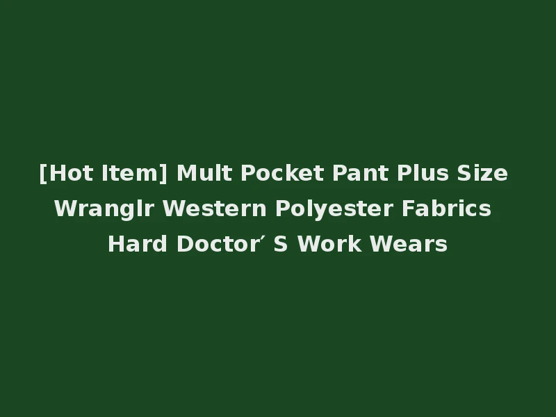 [Hot Item] Mult Pocket Pant Plus Size Wranglr Western Polyester Fabrics Hard Doctor′ S Work Wears