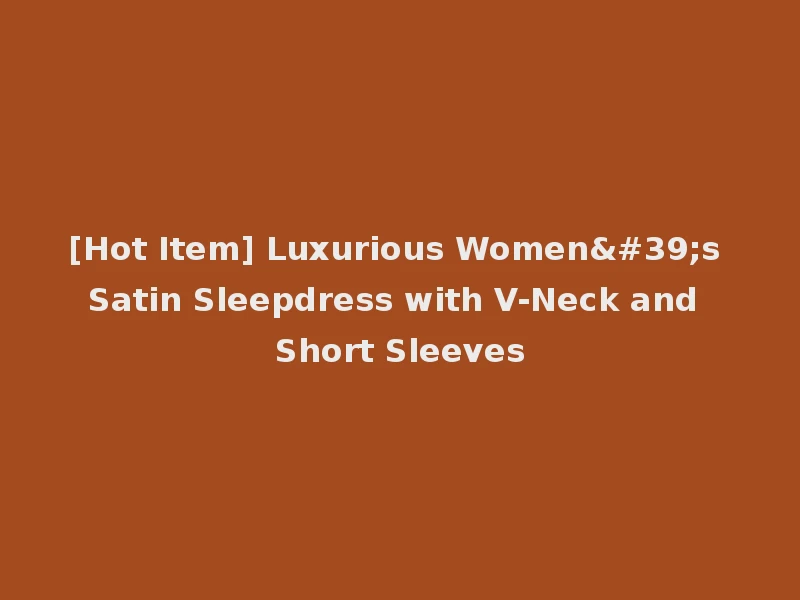 [Hot Item] Luxurious Women's Satin Sleepdress with V-Neck and Short Sleeves