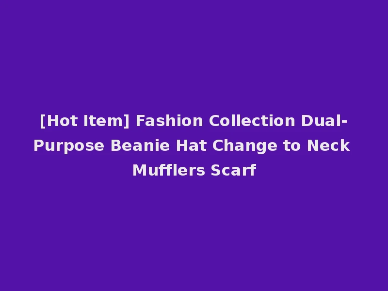 [Hot Item] Fashion Collection Dual-Purpose Beanie Hat Change to Neck Mufflers Scarf