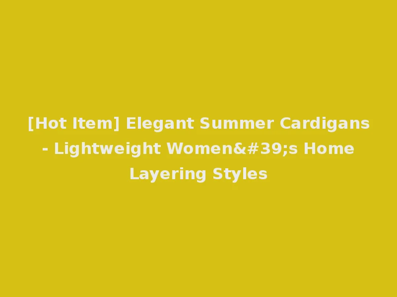[Hot Item] Elegant Summer Cardigans - Lightweight Women's Home Layering Styles