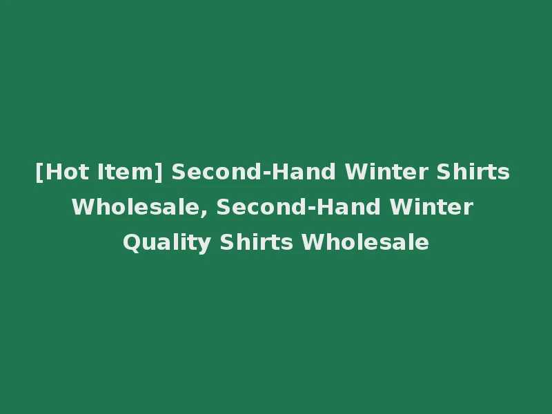 [Hot Item] Second-Hand Winter Shirts Wholesale, Second-Hand Winter Quality Shirts Wholesale