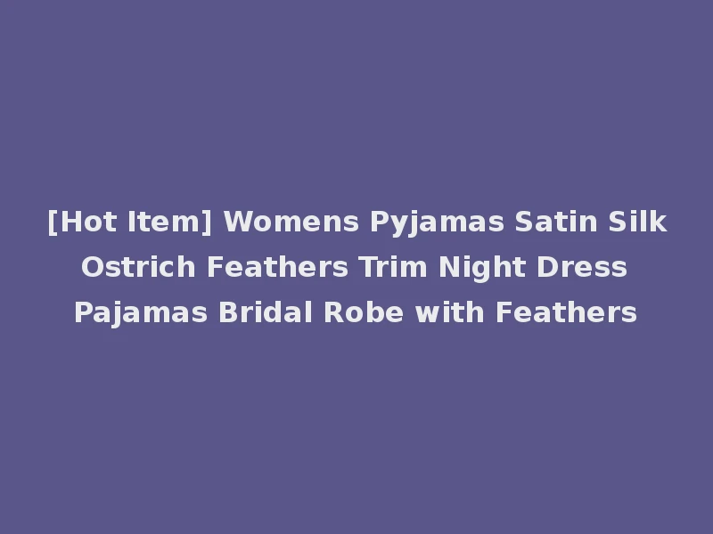 [Hot Item] Womens Pyjamas Satin Silk Ostrich Feathers Trim Night Dress Pajamas Bridal Robe with Feathers