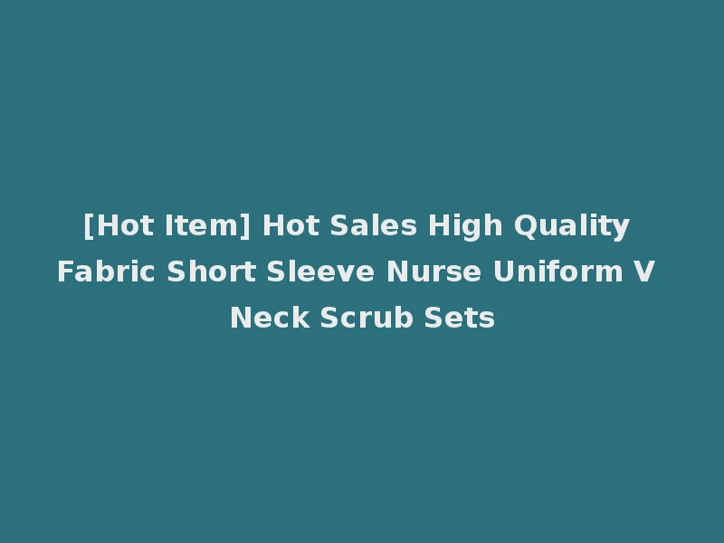 [Hot Item] Hot Sales High Quality Fabric Short Sleeve Nurse Uniform V Neck Scrub Sets