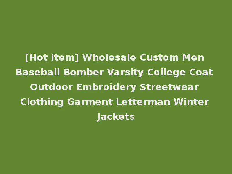 [Hot Item] Wholesale Custom Men Baseball Bomber Varsity College Coat Outdoor Embroidery Streetwear Clothing Garment Letterman Winter Jackets