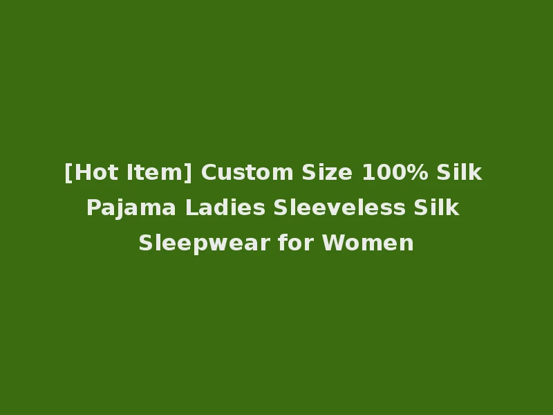 [Hot Item] Custom Size 100% Silk Pajama Ladies Sleeveless Silk Sleepwear for Women