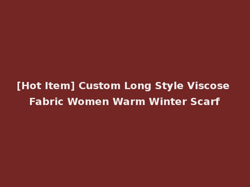 [Hot Item] Custom Long Style Viscose Fabric Women Warm Winter Scarf