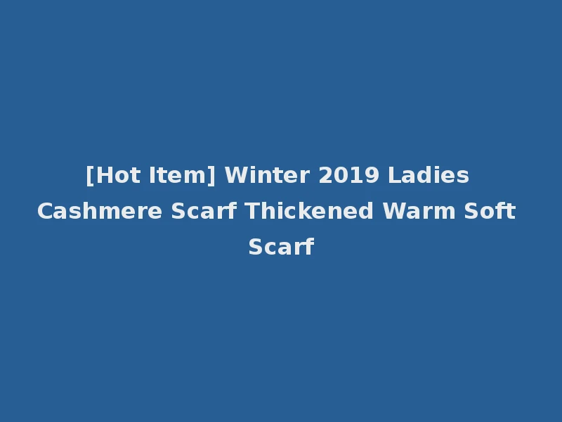 [Hot Item] Winter 2019 Ladies Cashmere Scarf Thickened Warm Soft Scarf