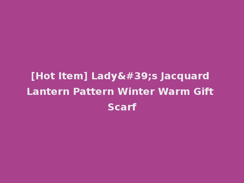 [Hot Item] Lady's Jacquard Lantern Pattern Winter Warm Gift Scarf