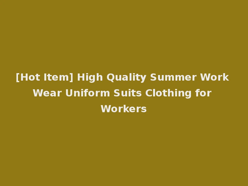 [Hot Item] High Quality Summer Work Wear Uniform Suits Clothing for Workers