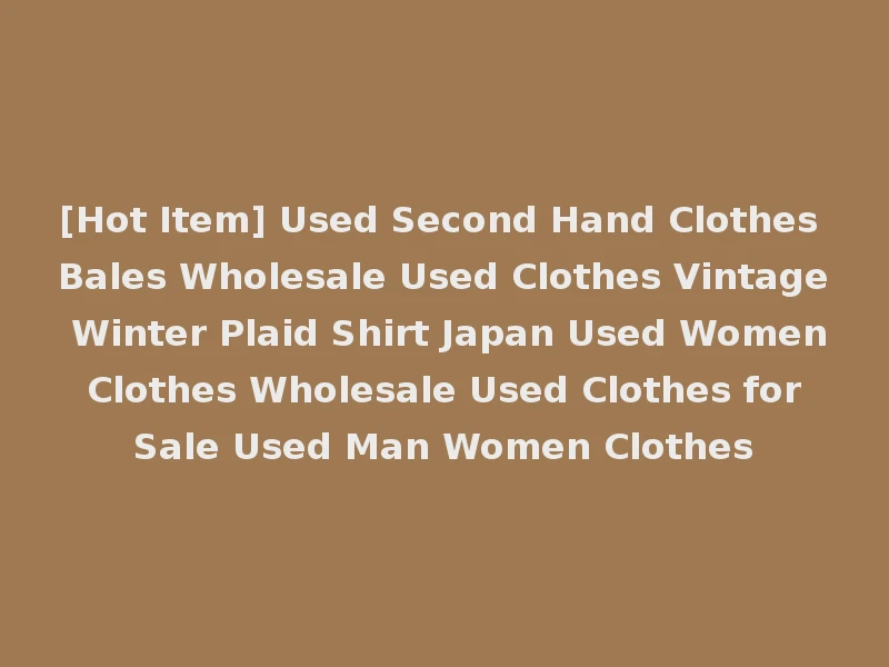 [Hot Item] Used Second Hand Clothes Bales Wholesale Used Clothes Vintage Winter Plaid Shirt Japan Used Women Clothes Wholesale Used Clothes for Sale Used Man Women Clothes