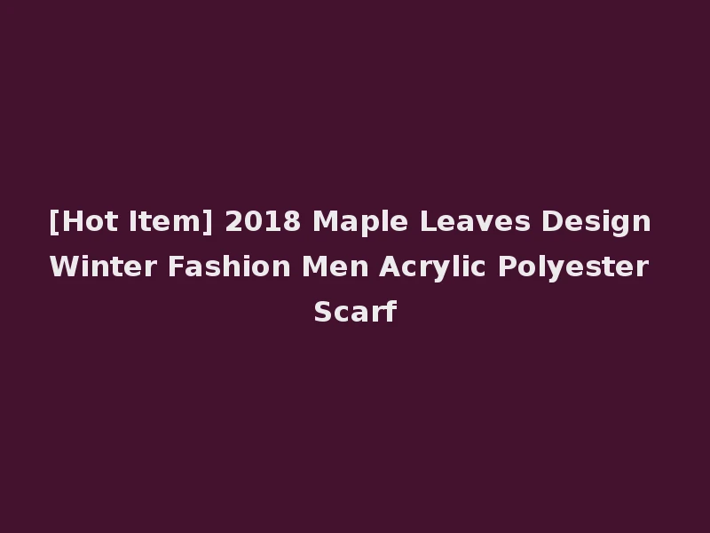 [Hot Item] 2018 Maple Leaves Design Winter Fashion Men Acrylic Polyester Scarf
