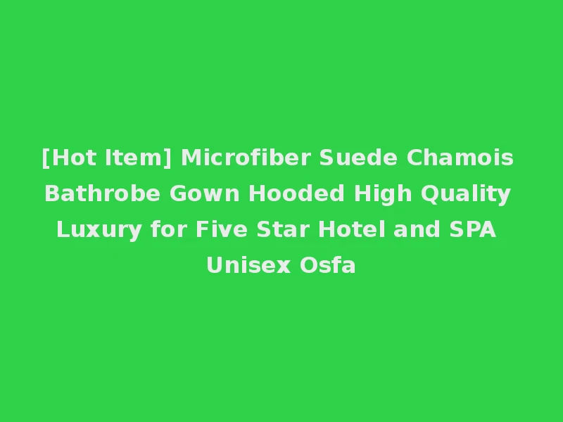 [Hot Item] Microfiber Suede Chamois Bathrobe Gown Hooded High Quality Luxury for Five Star Hotel and SPA Unisex Osfa