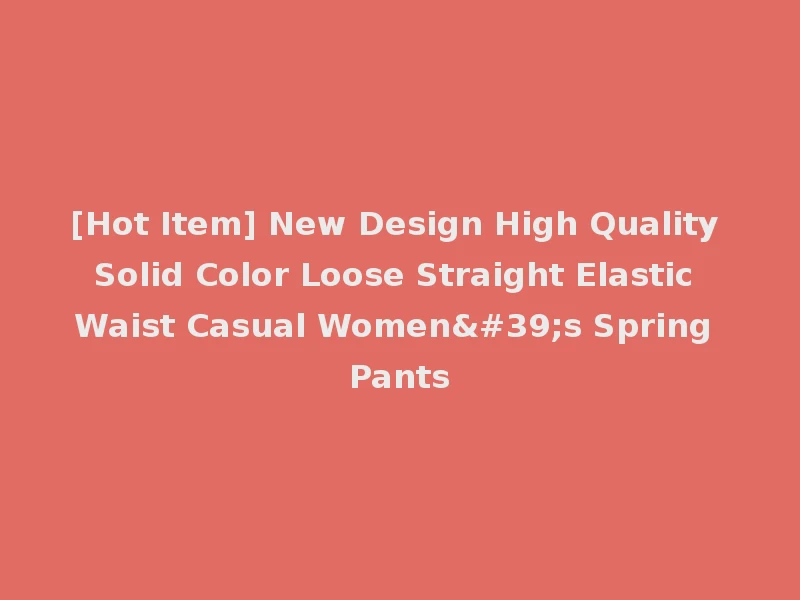 [Hot Item] New Design High Quality Solid Color Loose Straight Elastic Waist Casual Women's Spring Pants