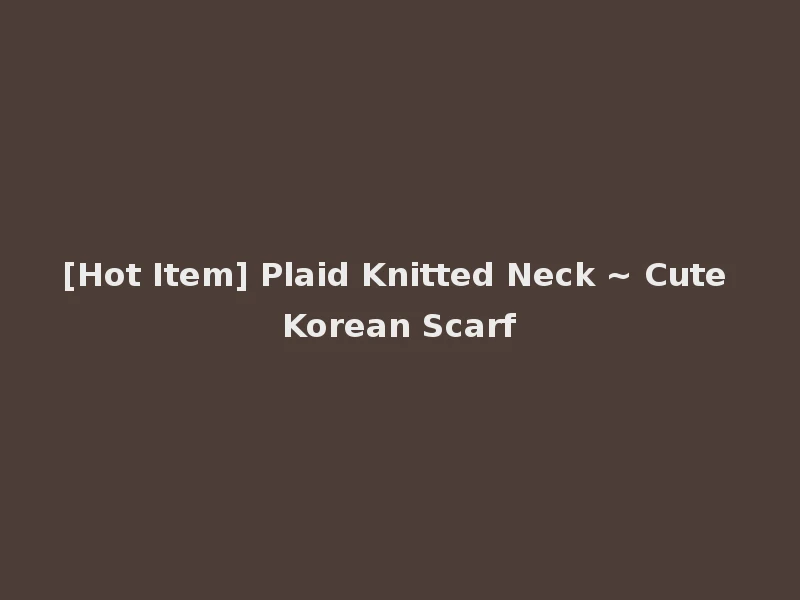 [Hot Item] Plaid Knitted Neck ~ Cute Korean Scarf