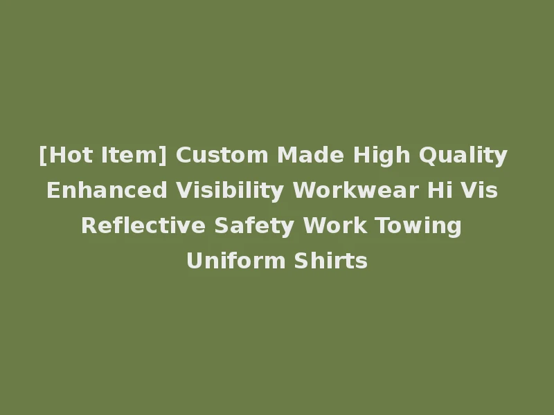 [Hot Item] Custom Made High Quality Enhanced Visibility Workwear Hi Vis Reflective Safety Work Towing Uniform Shirts