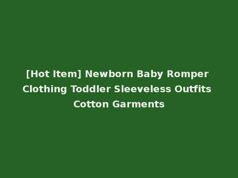 [Hot Item] Newborn Baby Romper Clothing Toddler Sleeveless Outfits Cotton Garments