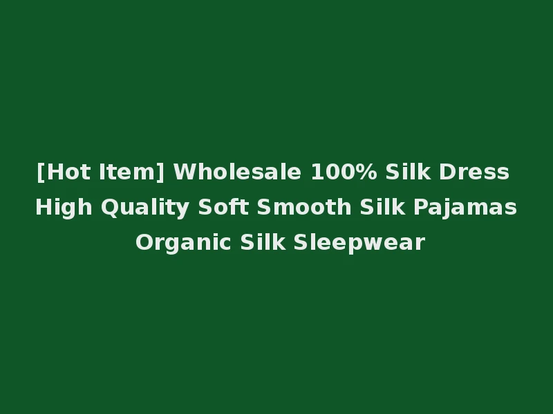[Hot Item] Wholesale 100% Silk Dress High Quality Soft Smooth Silk Pajamas Organic Silk Sleepwear