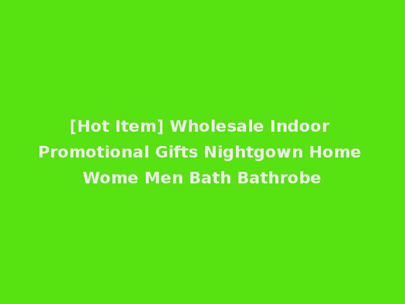 [Hot Item] Wholesale Indoor Promotional Gifts Nightgown Home Wome Men Bath Bathrobe