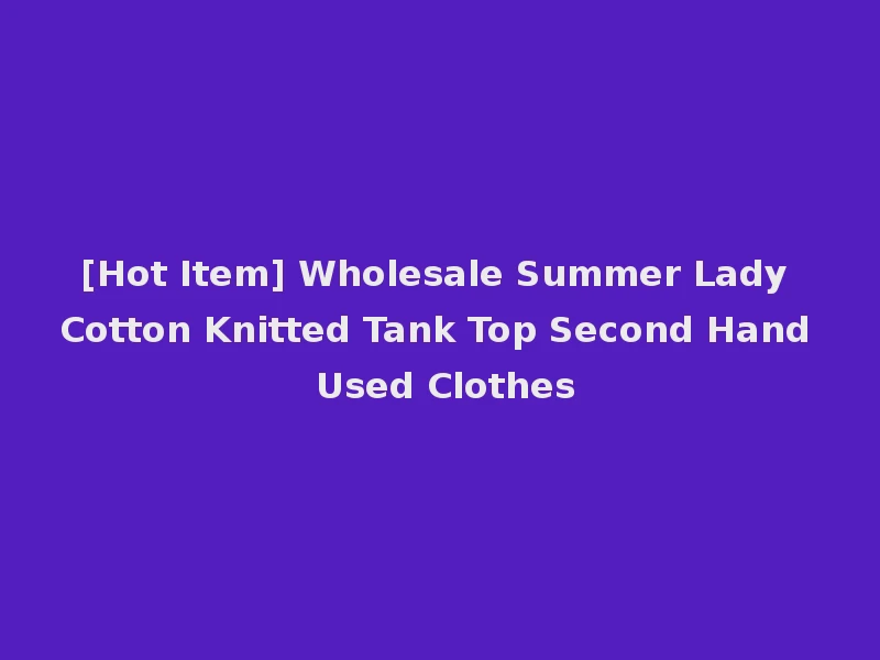 [Hot Item] Wholesale Summer Lady Cotton Knitted Tank Top Second Hand Used Clothes