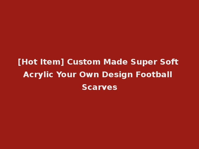 [Hot Item] Custom Made Super Soft Acrylic Your Own Design Football Scarves