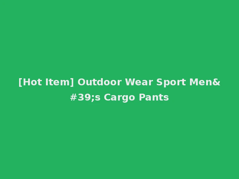 [Hot Item] Outdoor Wear Sport Men's Cargo Pants