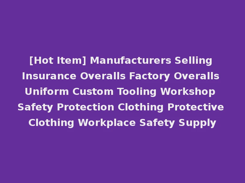 [Hot Item] Manufacturers Selling Insurance Overalls Factory Overalls Uniform Custom Tooling Workshop Safety Protection Clothing Protective Clothing Workplace Safety Supply