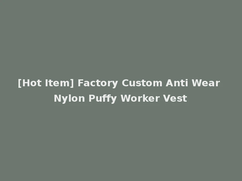 [Hot Item] Factory Custom Anti Wear Nylon Puffy Worker Vest