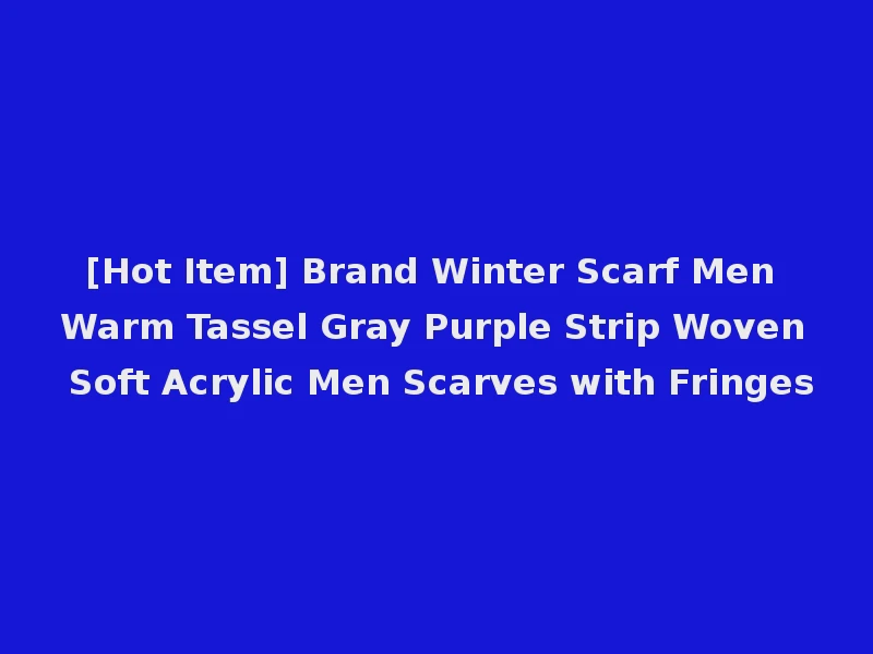 [Hot Item] Brand Winter Scarf Men Warm Tassel Gray Purple Strip Woven Soft Acrylic Men Scarves with Fringes