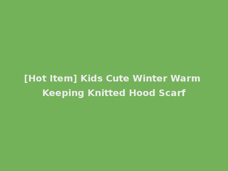[Hot Item] Kids Cute Winter Warm Keeping Knitted Hood Scarf