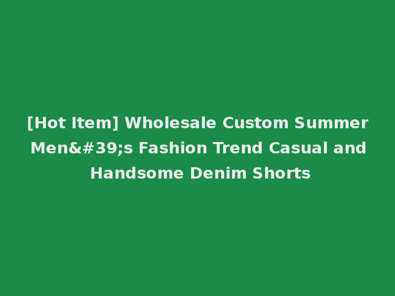 [Hot Item] Wholesale Custom Summer Men's Fashion Trend Casual and Handsome Denim Shorts