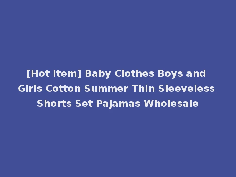 [Hot Item] Baby Clothes Boys and Girls Cotton Summer Thin Sleeveless Shorts Set Pajamas Wholesale