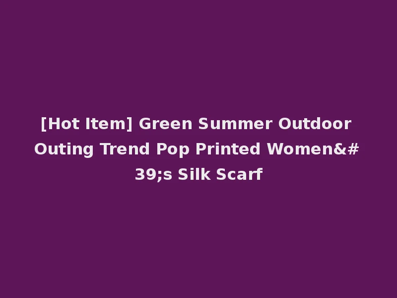 [Hot Item] Green Summer Outdoor Outing Trend Pop Printed Women's Silk Scarf