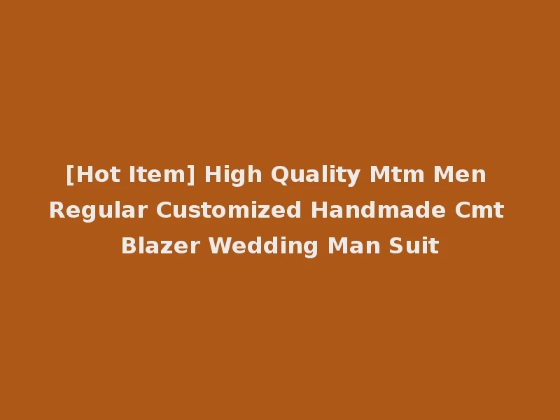 [Hot Item] High Quality Mtm Men Regular Customized Handmade Cmt Blazer Wedding Man Suit