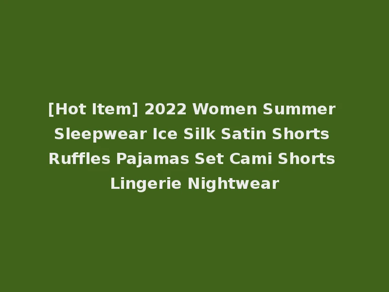 [Hot Item] 2022 Women Summer Sleepwear Ice Silk Satin Shorts Ruffles Pajamas Set Cami Shorts Lingerie Nightwear
