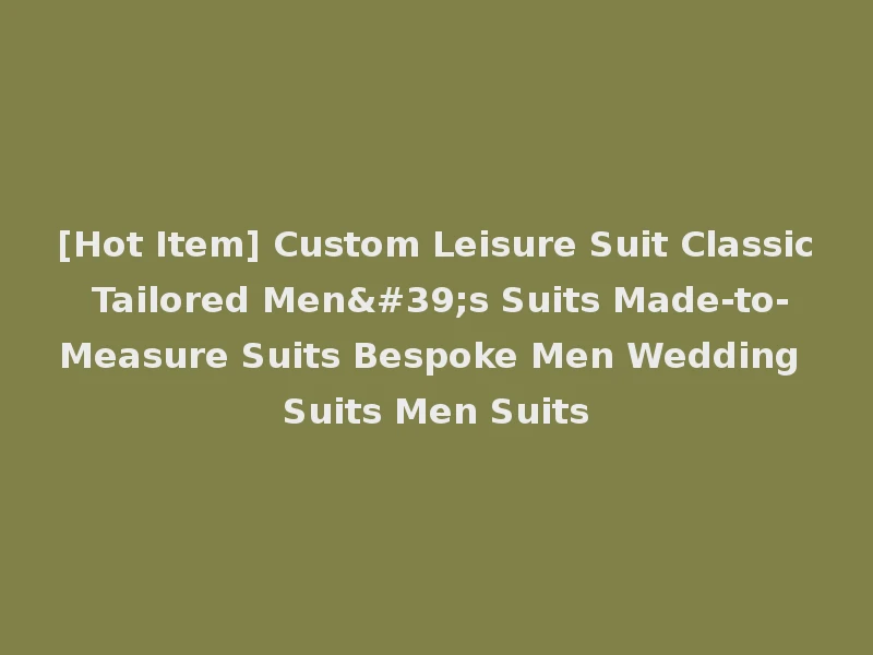 [Hot Item] Custom Leisure Suit Classic Tailored Men's Suits Made-to-Measure Suits Bespoke Men Wedding Suits Men Suits
