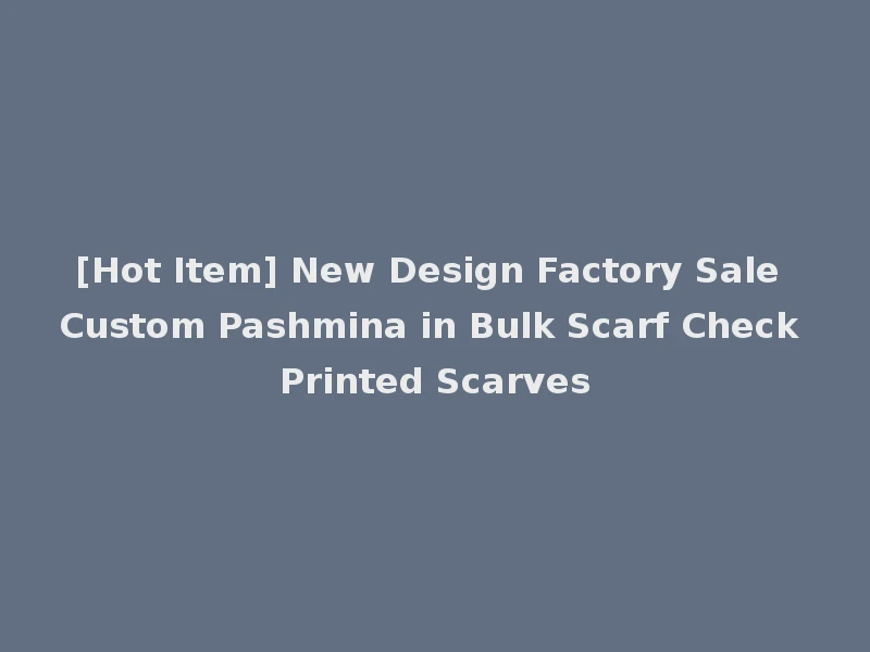 [Hot Item] New Design Factory Sale Custom Pashmina in Bulk Scarf Check Printed Scarves